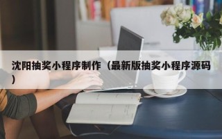 射洪沈阳抽奖小程序制作（最新版抽奖小程序源码）