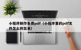 射洪小程序制作免费pdf（小程序里的pdf文件怎么转出来）