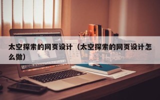 射洪太空探索的网页设计（太空探索的网页设计怎么做）