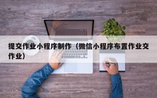 射洪提交作业小程序制作（微信小程序布置作业交作业）