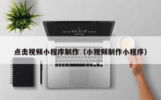 射洪点击视频小程序制作（小视频制作小程序）