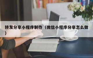 射洪转发分享小程序制作（微信小程序分享怎么做）
