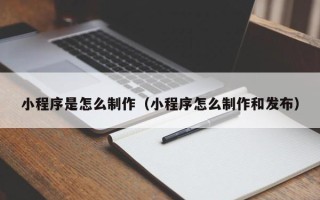 射洪小程序是怎么制作（小程序怎么制作和发布）