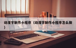 射洪动漫字制作小程序（动漫字制作小程序怎么做）