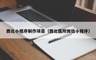 射洪西北小程序制作项目（西北医院微信小程序）
